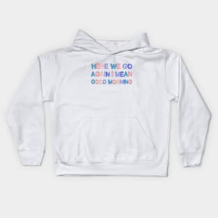 Here We Go Again I mean Good Morning Sarcastic Saying Kids Hoodie